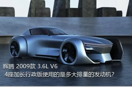 辉腾 2009款 3.6L V6 4座加长行政版使用的是多大排量的发动机？
