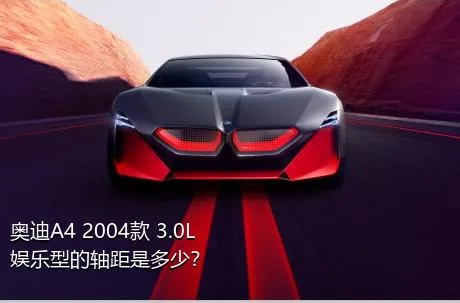 奥迪A4 2004款 3.0L 娱乐型的轴距是多少？