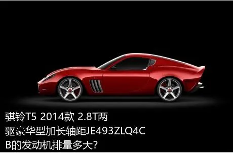 骐铃T5 2014款 2.8T两驱豪华型加长轴距JE493ZLQ4CB的发动机排量多大？