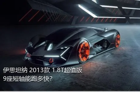 伊思坦纳 2013款 1.8T超值版9座短轴能跑多快？