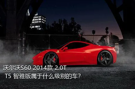沃尔沃S60 2014款 2.0T T5 智雅版属于什么级别的车？