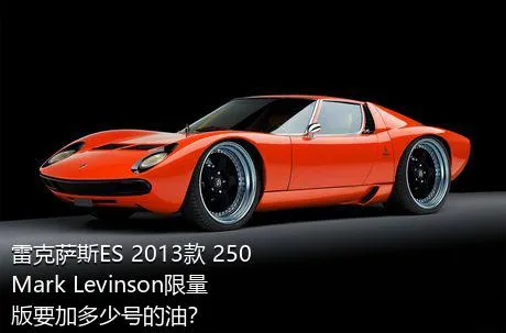 雷克萨斯ES 2013款 250 Mark Levinson限量版要加多少号的油？