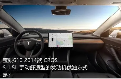 宝骏610 2014款 CROSS 1.5L 手动舒适型的发动机供油方式是？