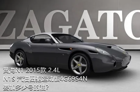 黄海N1 2015款 2.4L N1S 汽油四驱运动版4G69S4N要加多少号的油？