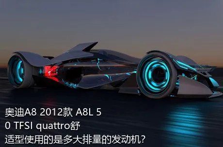 奥迪A8 2012款 A8L 50 TFSI quattro舒适型使用的是多大排量的发动机？