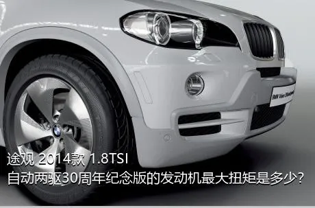 途观 2014款 1.8TSI 自动两驱30周年纪念版的发动机最大扭矩是多少？