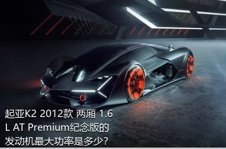 起亚K2 2012款 两厢 1.6L AT Premium纪念版的发动机最大功率是多少？