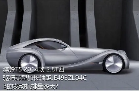 骐铃T5 2014款 2.8T四驱精英型加长轴距JE493ZLQ4CB的发动机排量多大？