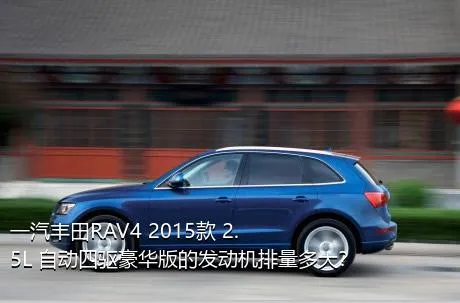 一汽丰田RAV4 2015款 2.5L 自动四驱豪华版的发动机排量多大？