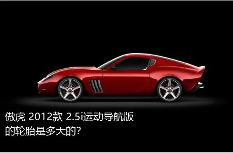 傲虎 2012款 2.5i运动导航版的轮胎是多大的？