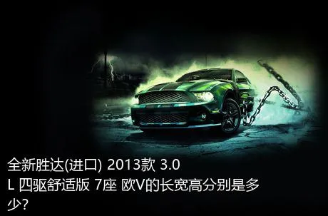 全新胜达(进口) 2013款 3.0L 四驱舒适版 7座 欧V的长宽高分别是多少？