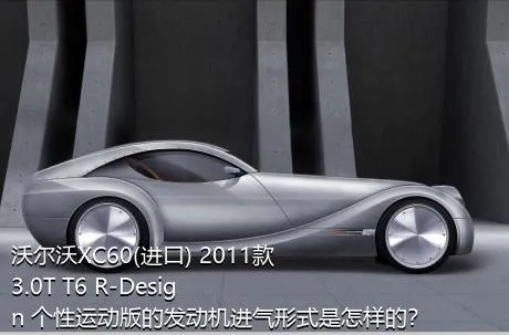 沃尔沃XC60(进口) 2011款 3.0T T6 R-Design 个性运动版的发动机进气形式是怎样的？