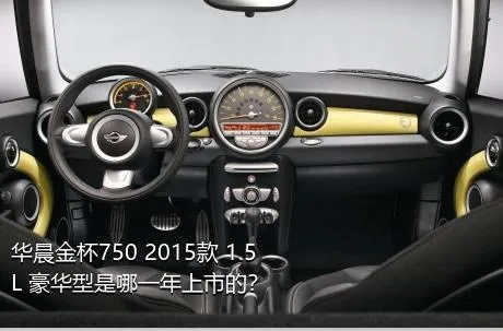 华晨金杯750 2015款 1.5L 豪华型是哪一年上市的？