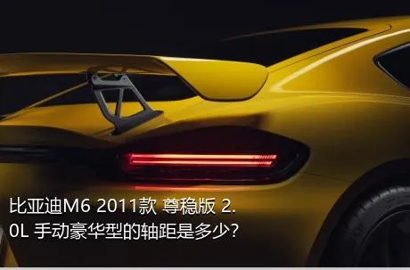 比亚迪M6 2011款 尊稳版 2.0L 手动豪华型的轴距是多少？