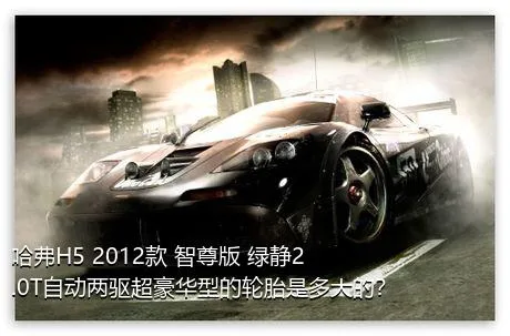 哈弗H5 2012款 智尊版 绿静2.0T自动两驱超豪华型的轮胎是多大的？