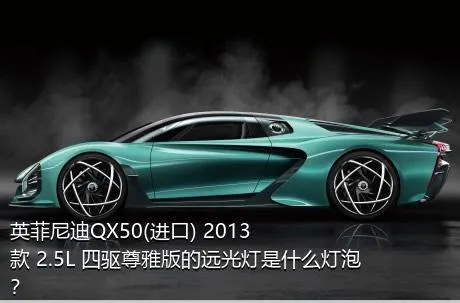 英菲尼迪QX50(进口) 2013款 2.5L 四驱尊雅版的远光灯是什么灯泡？