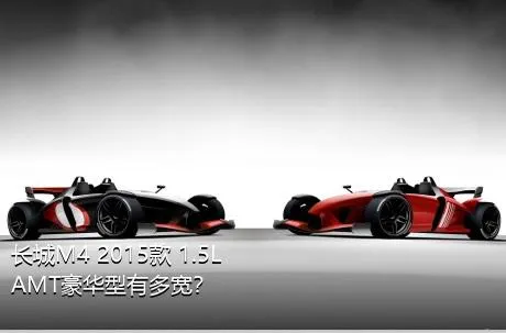 长城M4 2015款 1.5L AMT豪华型有多宽？