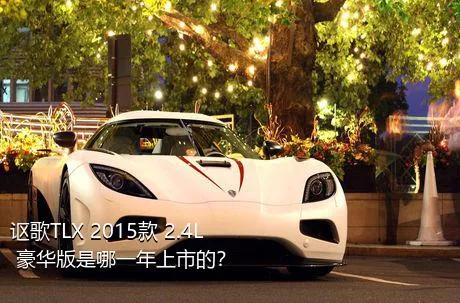 讴歌TLX 2015款 2.4L 豪华版是哪一年上市的？