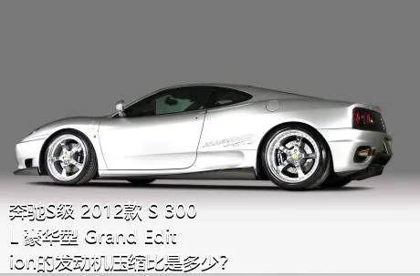 奔驰S级 2012款 S 300 L 豪华型 Grand Edition的发动机压缩比是多少？