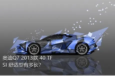奥迪Q7 2013款 40 TFSI 舒适型有多长？