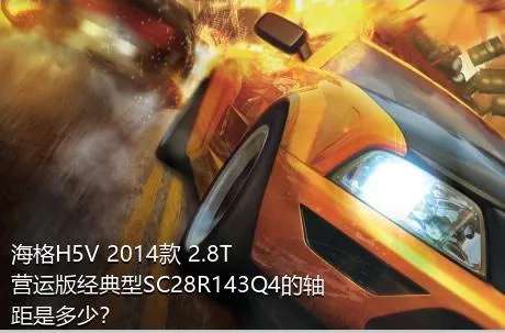 海格H5V 2014款 2.8T营运版经典型SC28R143Q4的轴距是多少？