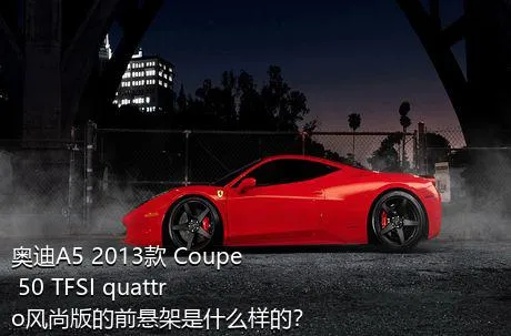 奥迪A5 2013款 Coupe 50 TFSI quattro风尚版的前悬架是什么样的？