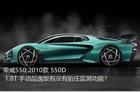 荣威550 2010款 550D 1.8T 手动品逸版有没有胎压监测功能？