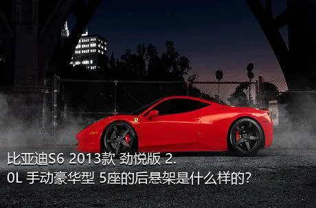 比亚迪S6 2013款 劲悦版 2.0L 手动豪华型 5座的后悬架是什么样的？