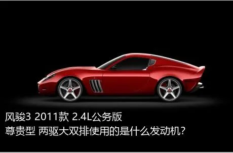 风骏3 2011款 2.4L公务版 尊贵型 两驱大双排使用的是什么发动机？