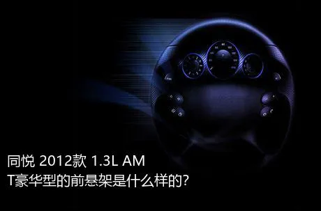 同悦 2012款 1.3L AMT豪华型的前悬架是什么样的？