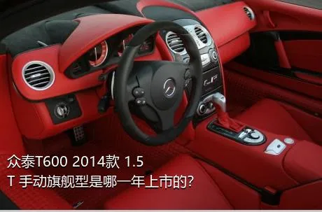 众泰T600 2014款 1.5T 手动旗舰型是哪一年上市的？