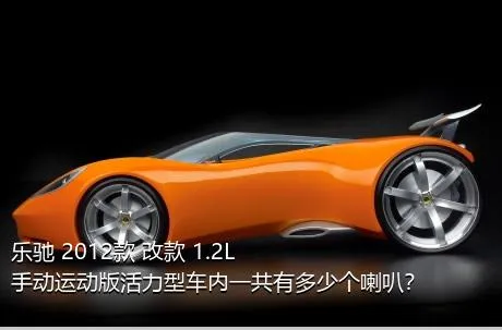 乐驰 2012款 改款 1.2L 手动运动版活力型车内一共有多少个喇叭？