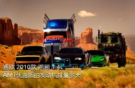赛欧 2010款 两厢 1.4L AMT优逸版的发动机排量多大？