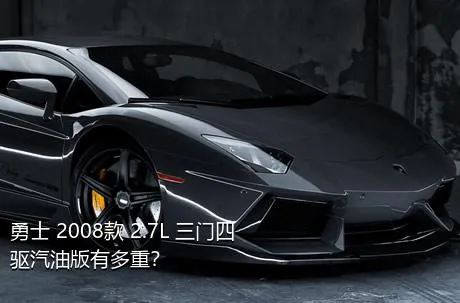 勇士 2008款 2.7L 三门四驱汽油版有多重？