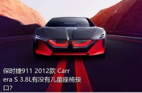 保时捷911 2012款 Carrera S 3.8L有没有儿童座椅接口？