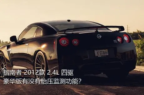指南者 2012款 2.4L 四驱豪华版有没有胎压监测功能？