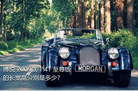博悦 2009款 1.4T 至尊版的长宽高分别是多少？