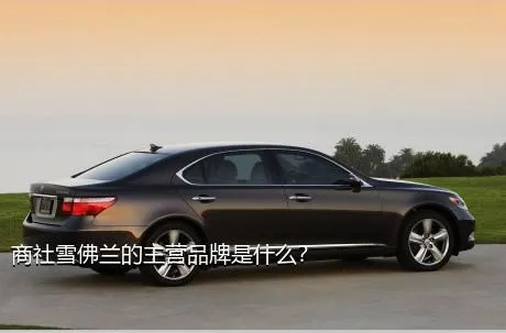 商社雪佛兰的主营品牌是什么？