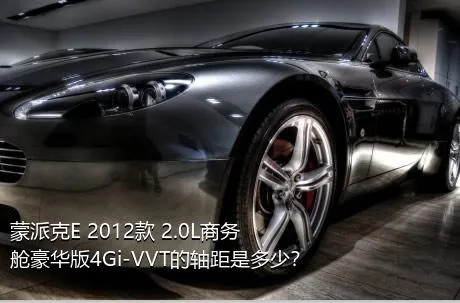 蒙派克E 2012款 2.0L商务舱豪华版4Gi-VVT的轴距是多少？