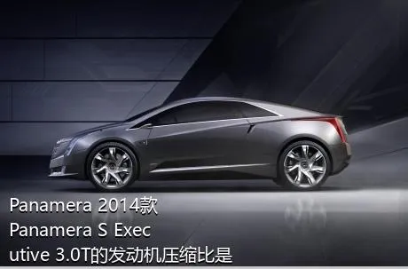 Panamera 2014款 Panamera S Executive 3.0T的发动机压缩比是多少？