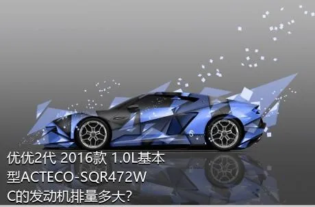 优优2代 2016款 1.0L基本型ACTECO-SQR472WC的发动机排量多大？