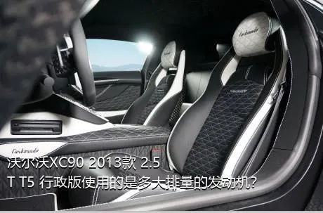 沃尔沃XC90 2013款 2.5T T5 行政版使用的是多大排量的发动机？