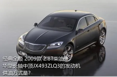 经典全顺 2009款 2.8T柴油豪华型长轴中顶JX493ZLQ3的发动机供油方式是？
