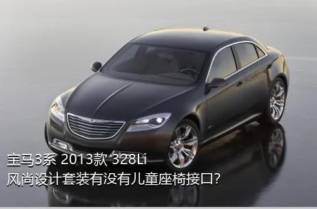 宝马3系 2013款 328Li 风尚设计套装有没有儿童座椅接口？