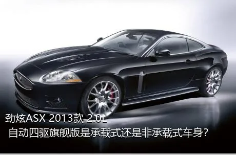 劲炫ASX 2013款 2.0L 自动四驱旗舰版是承载式还是非承载式车身？