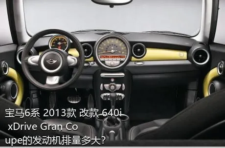 宝马6系 2013款 改款 640i xDrive Gran Coupe的发动机排量多大？