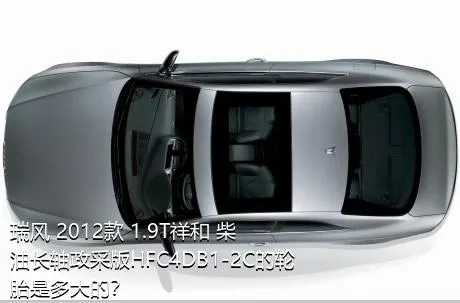 瑞风 2012款 1.9T祥和 柴油长轴政采版HFC4DB1-2C的轮胎是多大的？