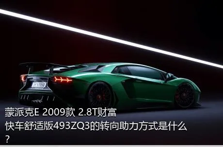 蒙派克E 2009款 2.8T财富快车舒适版493ZQ3的转向助力方式是什么？