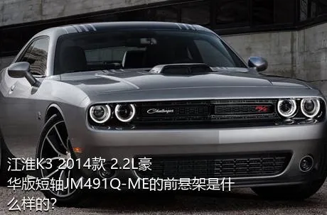 江淮K3 2014款 2.2L豪华版短轴JM491Q-ME的前悬架是什么样的？