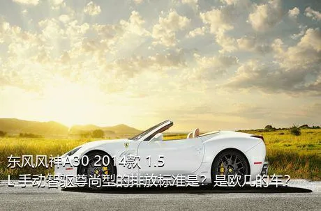 东风风神A30 2014款 1.5L 手动智驱尊尚型的排放标准是？是欧几的车？